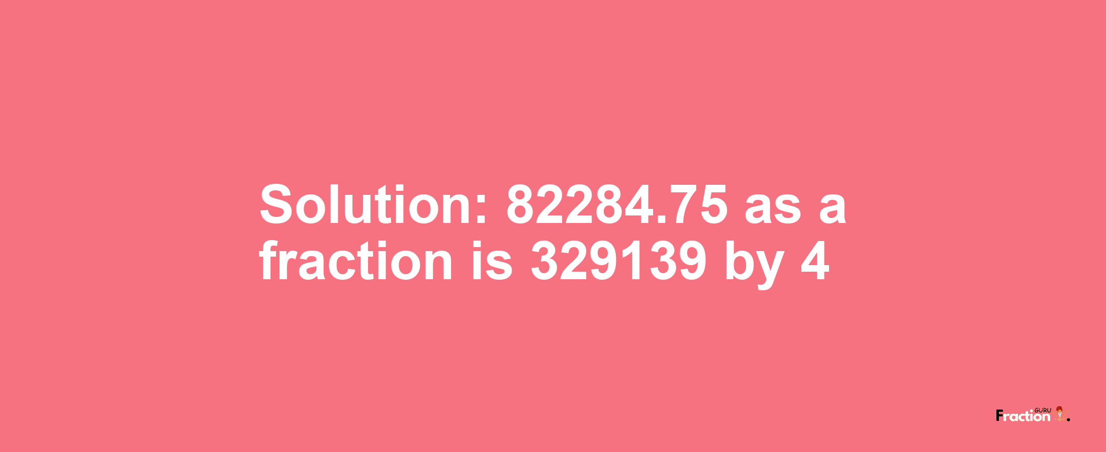 Solution:82284.75 as a fraction is 329139/4